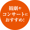 観劇やコンサートにおすすめ！